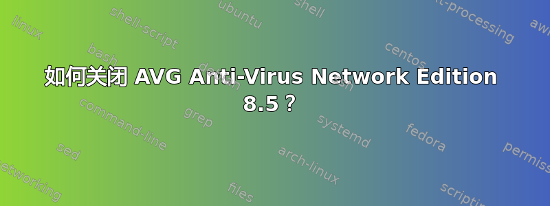 如何关闭 AVG Anti-Virus Network Edition 8.5？