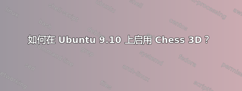 如何在 Ubuntu 9.10 上启用 Chess 3D？