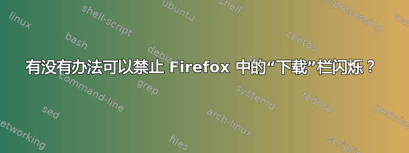 有没有办法可以禁止 Firefox 中的“下载”栏闪烁？