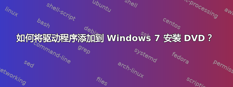 如何将驱动程序添加到 Windows 7 安装 DVD？