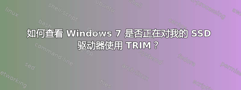 如何查看 Windows 7 是否正在对我的 SSD 驱动器使用 TRIM？