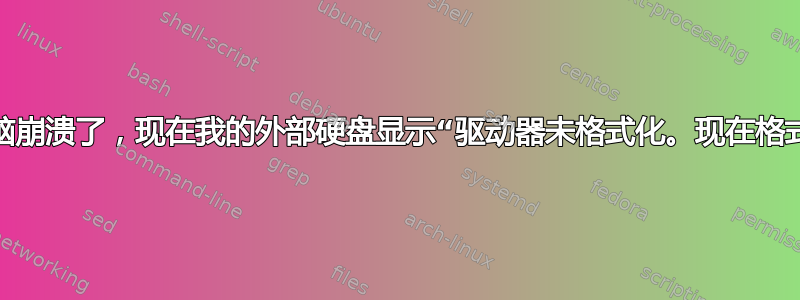 笔记本电脑崩溃了，现在我的外部硬盘显示“驱动器未格式化。现在格式化吗？”