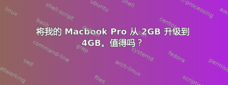 将我的 Macbook Pro 从 2GB 升级到 4GB。值得吗？