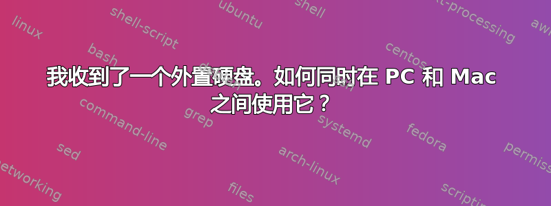 我收到了一个外置硬盘。如何同时在 PC 和 Mac 之间使用它？