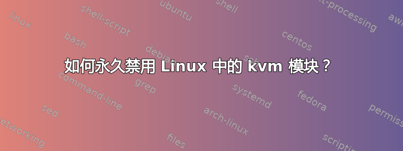 如何永久禁用 Linux 中的 kvm 模块？