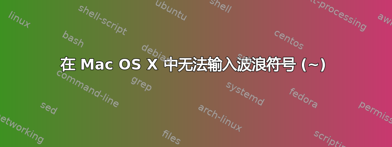 在 Mac OS X 中无法输入波浪符号 (~)