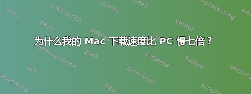 为什么我的 Mac 下载速度比 PC 慢七倍？