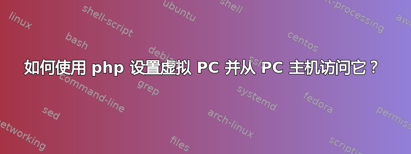 如何使用 php 设置虚拟 PC 并从 PC 主机访问它？