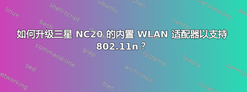 如何升级三星 NC20 的内置 WLAN 适配器以支持 802.11n？