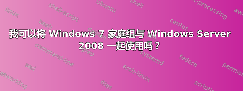 我可以将 Windows 7 家庭组与 Windows Server 2008 一起使用吗？