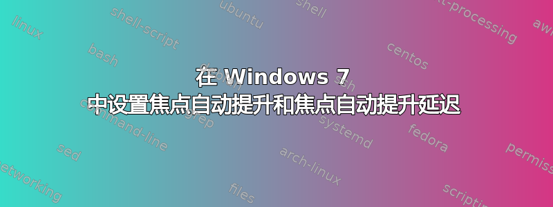 在 Windows 7 中设置焦点自动提升和焦点自动提升延迟