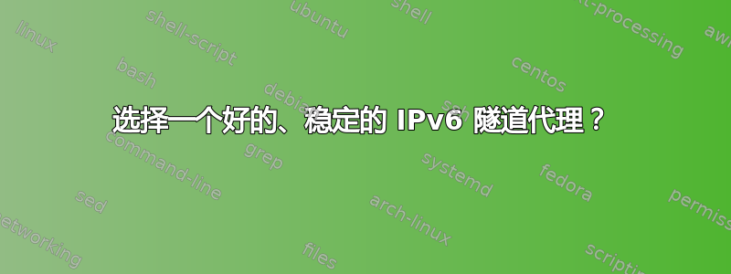 选择一个好的、稳定的 IPv6 隧道代理？