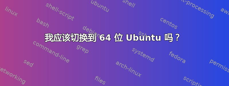 我应该切换到 64 位 Ubuntu 吗？