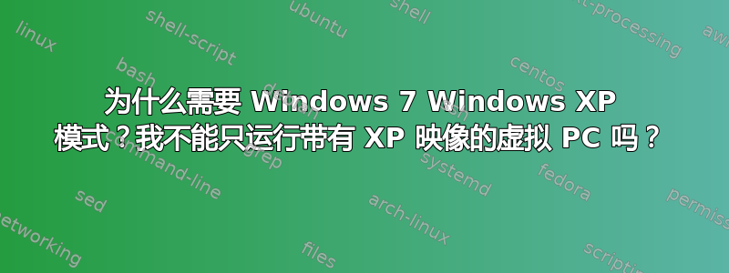 为什么需要 Windows 7 Windows XP 模式？我不能只运行带有 XP 映像的虚拟 PC 吗？