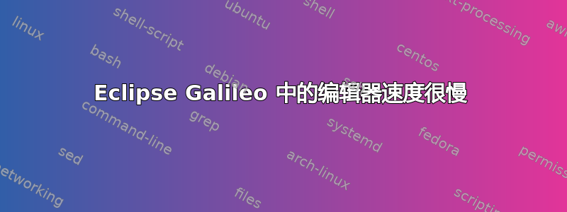 Eclipse Galileo 中的编辑器速度很慢