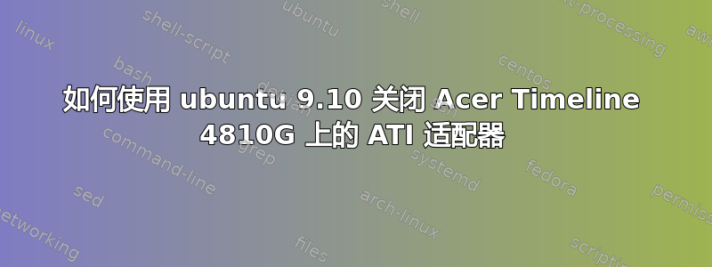 如何使用 ubuntu 9.10 关闭 Acer Timeline 4810G 上的 ATI 适配器