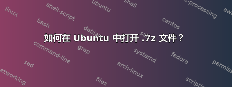 如何在 Ubuntu 中打开 .7z 文件？