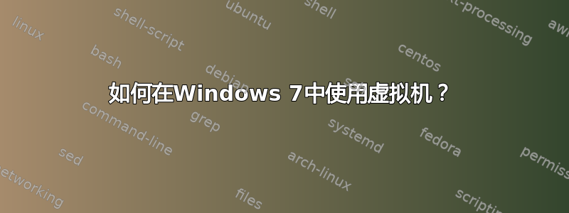 如何在Windows 7中使用虚拟机？