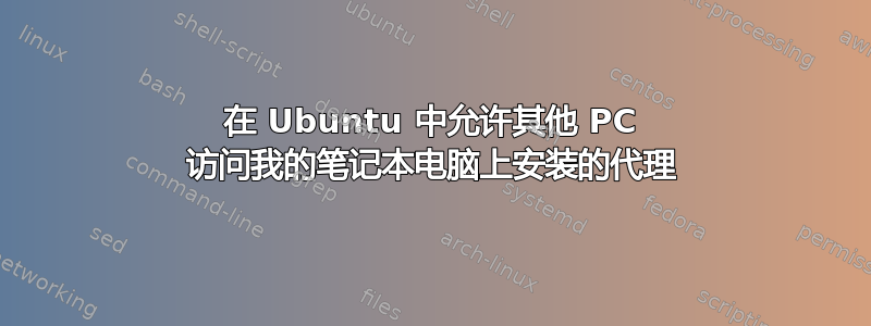 在 Ubuntu 中允许其他 PC 访问我的笔记本电脑上安装的代理