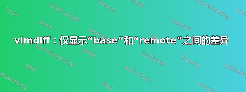 vimdiff：仅显示“base”和“remote”之间的差异