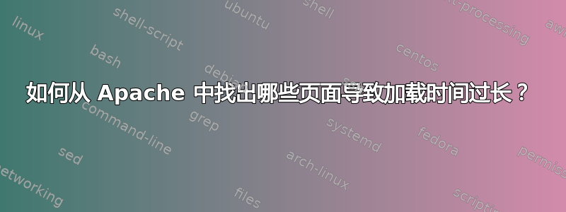 如何从 Apache 中找出哪些页面导致加载时间过长？