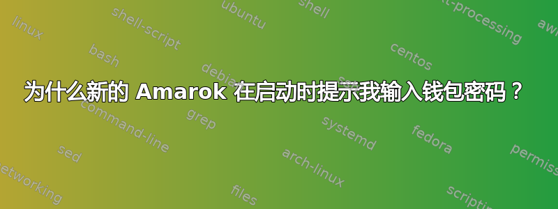 为什么新的 Amarok 在启动时提示我输入钱包密码？