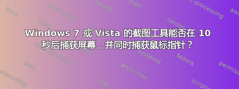 Windows 7 或 Vista 的截图工具能否在 10 秒后捕获屏幕，并同时捕获鼠标指针？