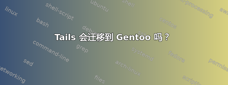 Tails 会迁移到 Gentoo 吗？