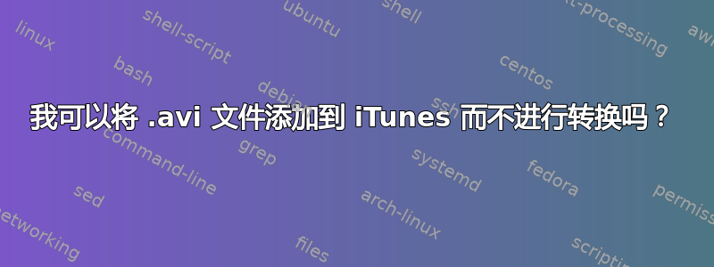 我可以将 .avi 文件添加到 iTunes 而不进行转换吗？