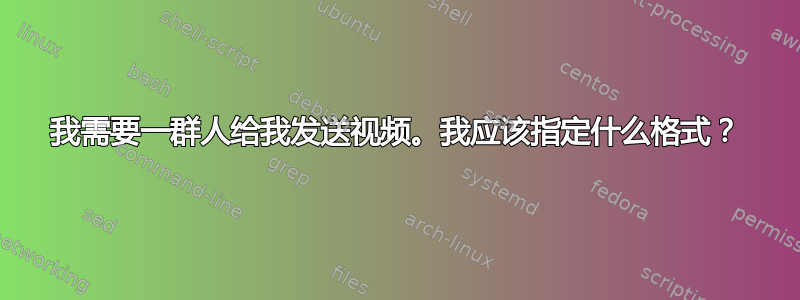 我需要一群人给我发送视频。我应该指定什么格式？