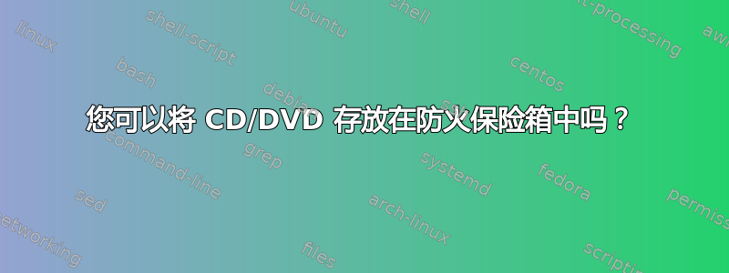 您可以将 CD/DVD 存放在防火保险箱中吗？