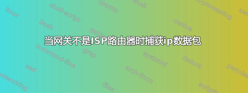 当网关不是ISP路由器时捕获ip数据包