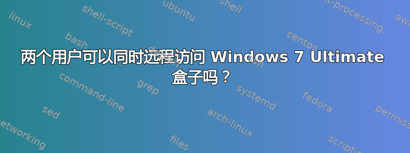 两个用户可以同时远程访问 Windows 7 Ultimate 盒子吗？