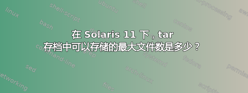 在 Solaris 11 下，tar 存档中可以存储的最大文件数是多少？