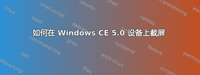 如何在 Windows CE 5.0 设备上截屏