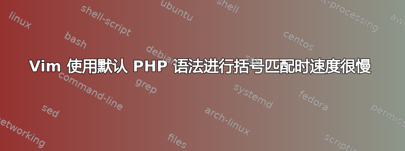 Vim 使用默认 PHP 语法进行括号匹配时速度很慢