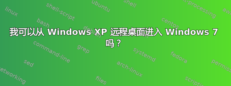 我可以从 Windows XP 远程桌面进入 Windows 7 吗？