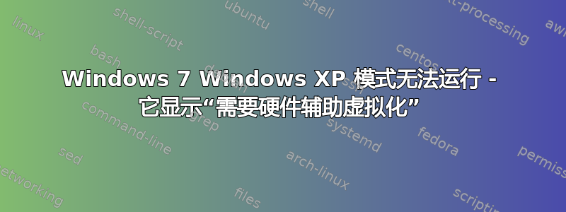 Windows 7 Windows XP 模式无法运行 - 它显示“需要硬件辅助虚拟化”