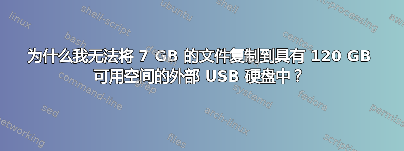 为什么我无法将 7 GB 的文件复制到具有 120 GB 可用空间的外部 USB 硬盘中？