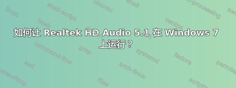 如何让 Realtek HD Audio 5.1 在 Windows 7 上运行？