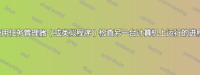 使用任务管理器（或类似程序）检查另一台计算机上运行的进程