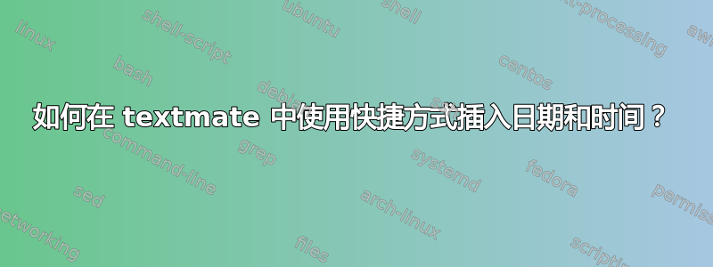 如何在 textmate 中使用快捷方式插入日期和时间？