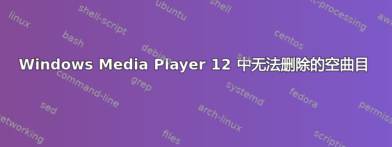 Windows Media Player 12 中无法删除的空曲目