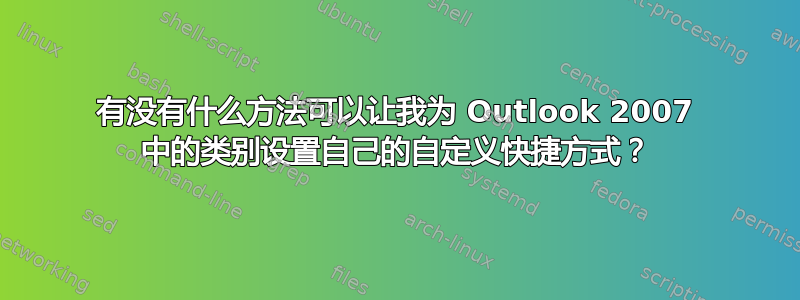 有没有什么方法可以让我为 Outlook 2007 中的类别设置自己的自定义快捷方式？