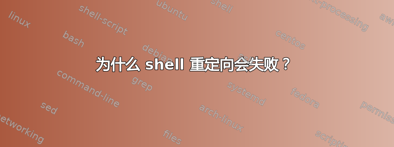 为什么 shell 重定向会失败？