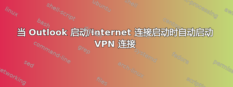 当 Outlook 启动/Internet 连接启动时自动启动 VPN 连接