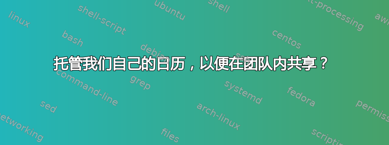 托管我们自己的日历，以便在团队内共享？