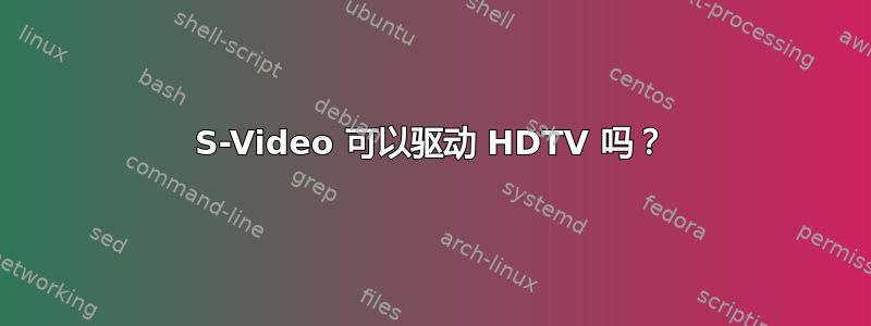 S-Video 可以驱动 HDTV 吗？