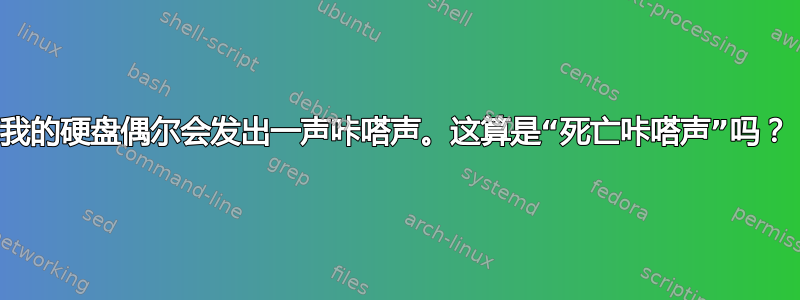 我的硬盘偶尔会发出一声咔嗒声。这算是“死亡咔嗒声”吗？