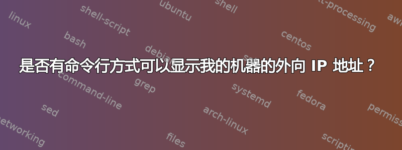 是否有命令行方式可以显示我的机器的外向 IP 地址？